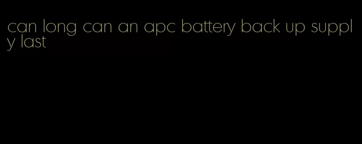 can long can an apc battery back up supply last