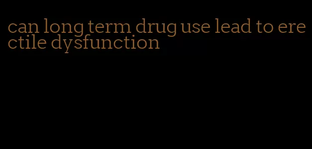 can long term drug use lead to erectile dysfunction