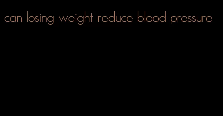 can losing weight reduce blood pressure