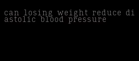 can losing weight reduce diastolic blood pressure