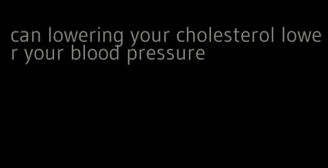 can lowering your cholesterol lower your blood pressure
