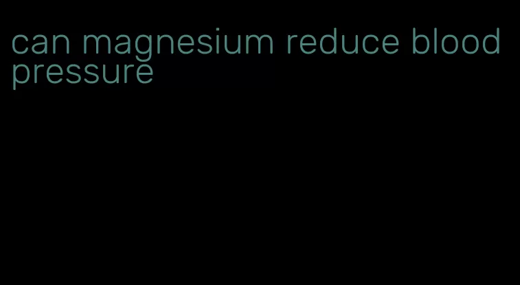 can magnesium reduce blood pressure