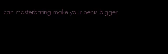 can masterbating make your penis bigger