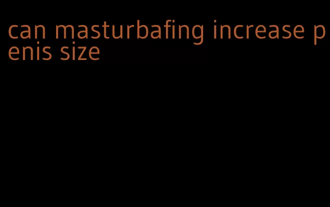 can masturbafing increase penis size
