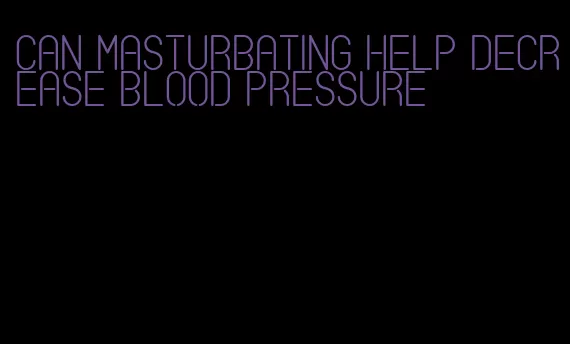 can masturbating help decrease blood pressure