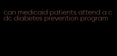 can medicaid patients attend a cdc diabetes prevention program