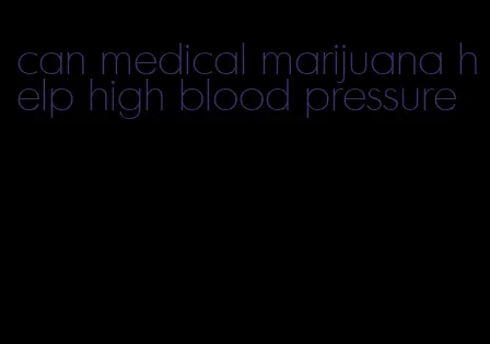 can medical marijuana help high blood pressure