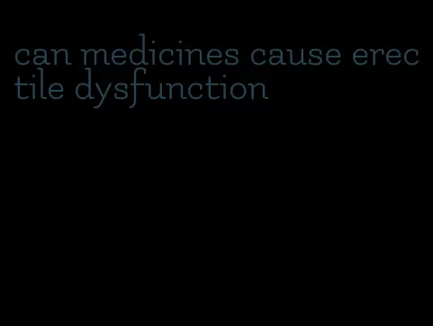 can medicines cause erectile dysfunction