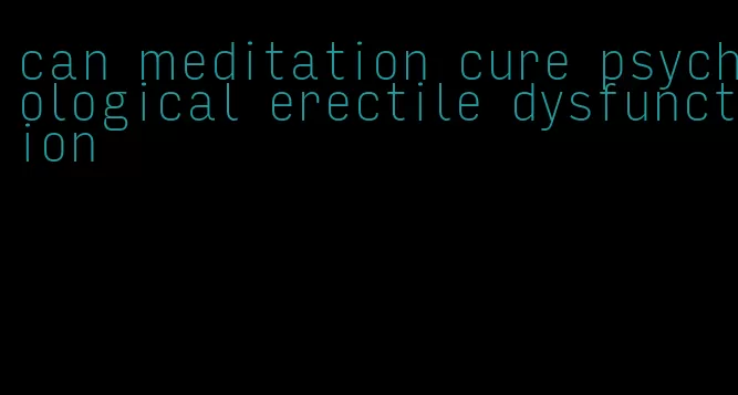 can meditation cure psychological erectile dysfunction