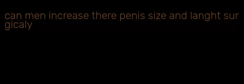 can men increase there penis size and langht surgicaly