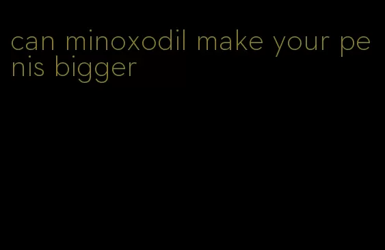 can minoxodil make your penis bigger