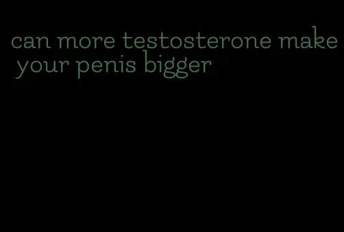 can more testosterone make your penis bigger