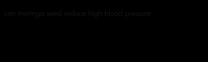 can moringa seed reduce high blood pressure