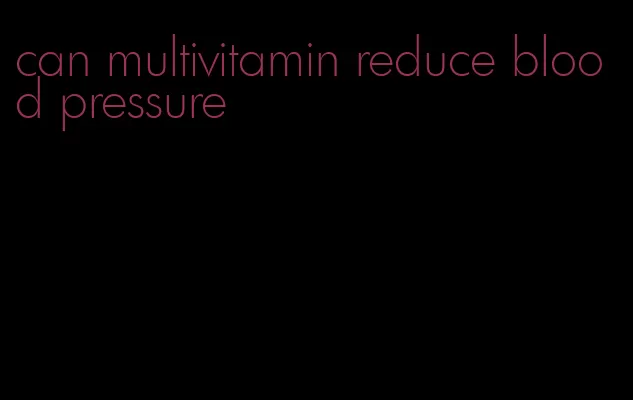can multivitamin reduce blood pressure