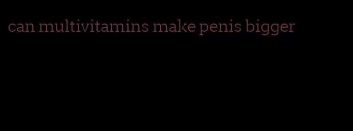 can multivitamins make penis bigger