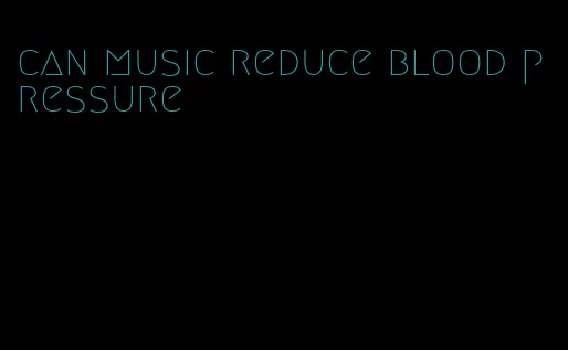 can music reduce blood pressure