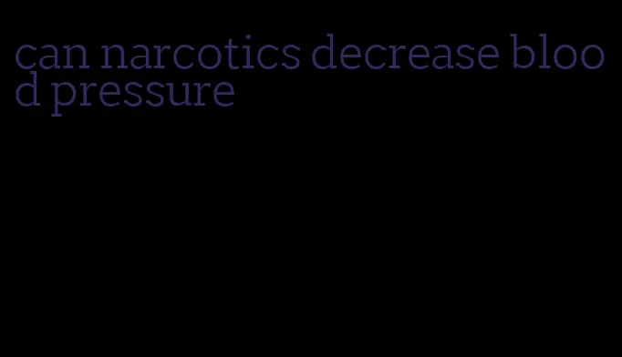 can narcotics decrease blood pressure