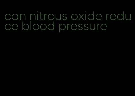 can nitrous oxide reduce blood pressure