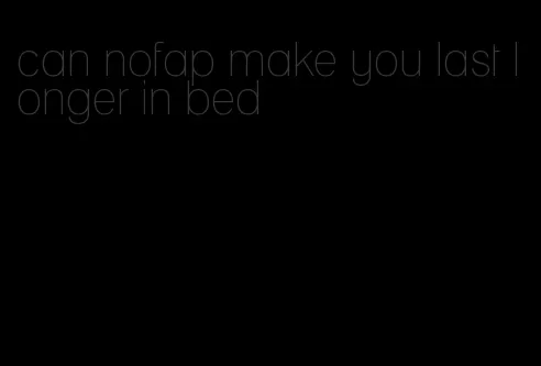 can nofap make you last longer in bed