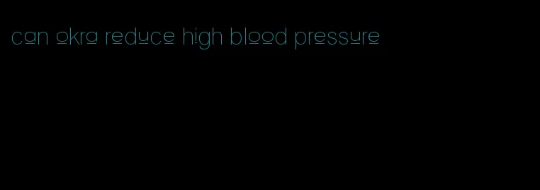 can okra reduce high blood pressure