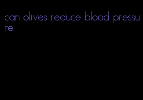 can olives reduce blood pressure