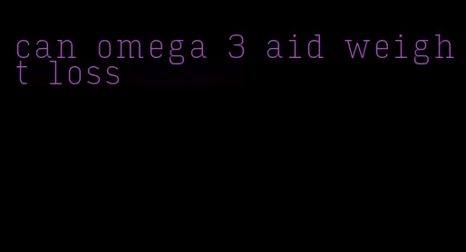 can omega 3 aid weight loss