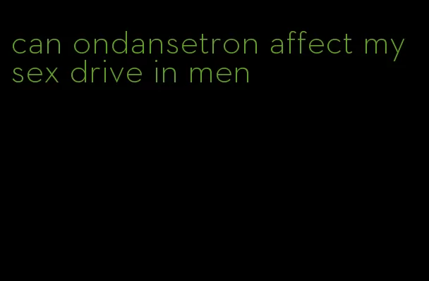 can ondansetron affect my sex drive in men