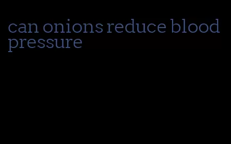 can onions reduce blood pressure