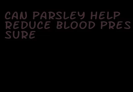 can parsley help reduce blood pressure