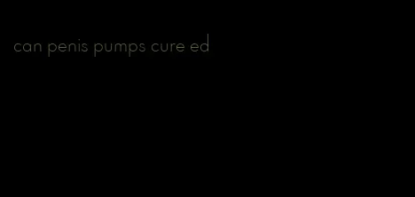 can penis pumps cure ed