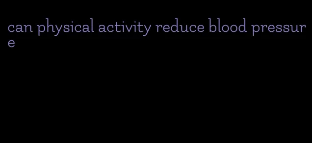 can physical activity reduce blood pressure
