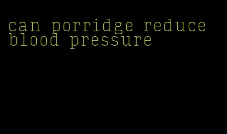 can porridge reduce blood pressure