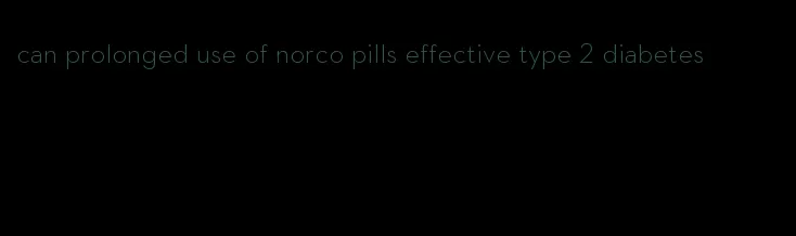 can prolonged use of norco pills effective type 2 diabetes
