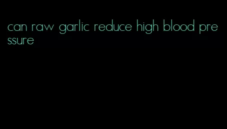 can raw garlic reduce high blood pressure