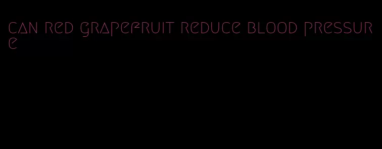 can red grapefruit reduce blood pressure