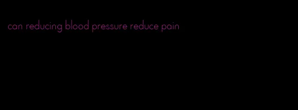 can reducing blood pressure reduce pain