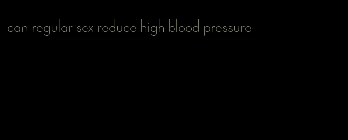 can regular sex reduce high blood pressure