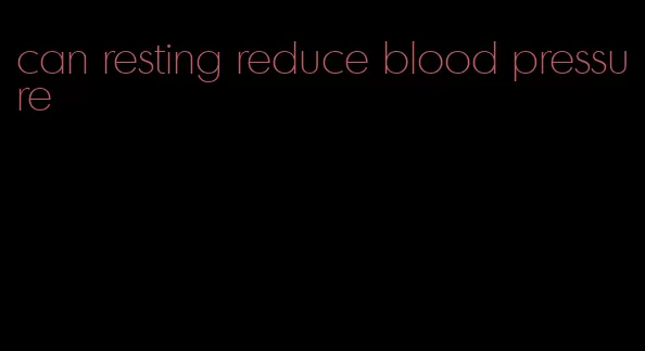 can resting reduce blood pressure
