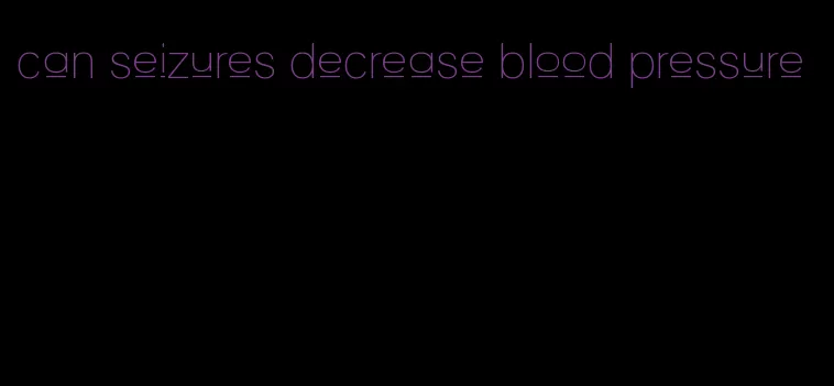 can seizures decrease blood pressure