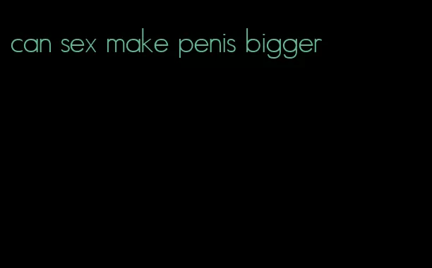 can sex make penis bigger