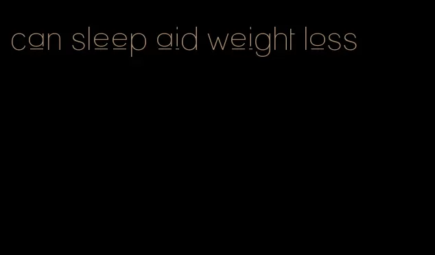 can sleep aid weight loss
