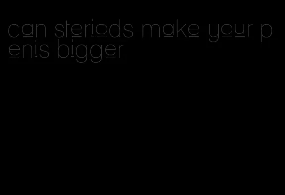 can steriods make your penis bigger