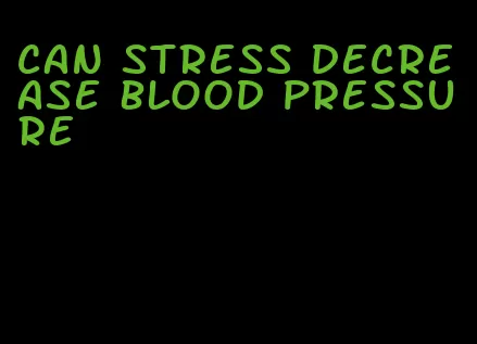 can stress decrease blood pressure