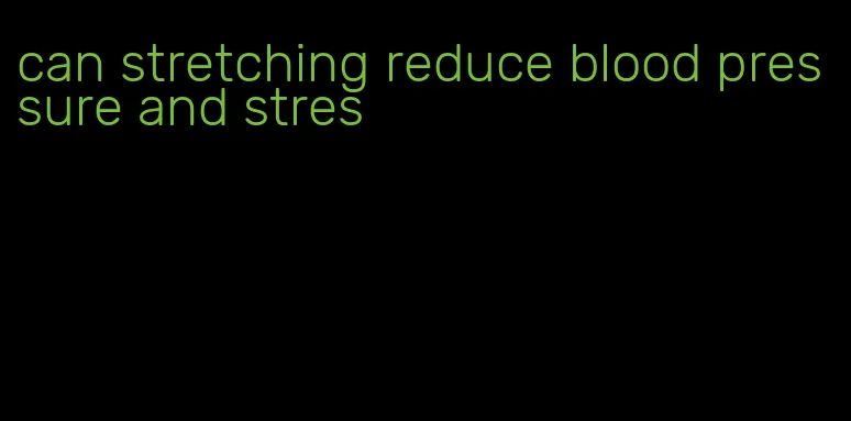 can stretching reduce blood pressure and stres