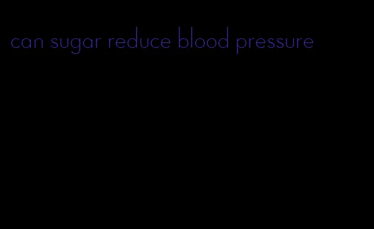 can sugar reduce blood pressure