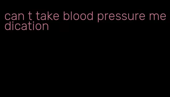 can t take blood pressure medication
