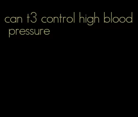 can t3 control high blood pressure