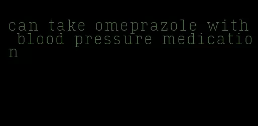 can take omeprazole with blood pressure medication