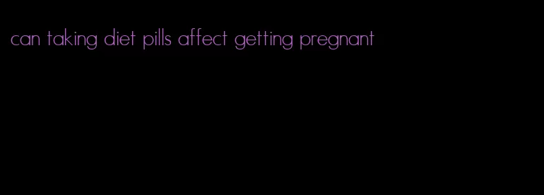 can taking diet pills affect getting pregnant