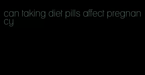 can taking diet pills affect pregnancy